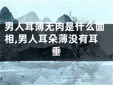男人耳薄无肉是什么面相,男人耳朵薄没有耳垂