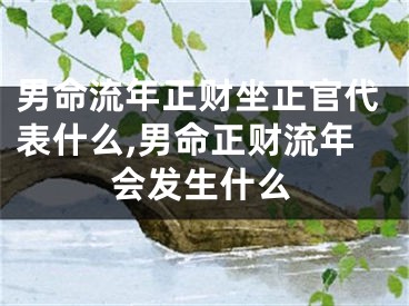 男命流年正财坐正官代表什么,男命正财流年会发生什么