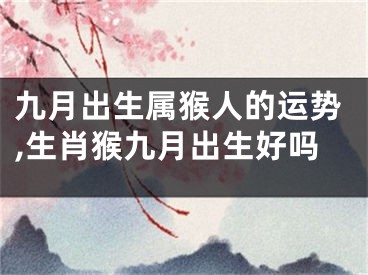 九月出生属猴人的运势,生肖猴九月出生好吗
