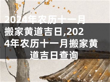 2024年农历十一月搬家黄道吉日,2024年农历十一月搬家黄道吉日查询