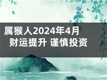 属猴人2024年4月财运提升 谨慎投资