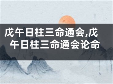 戊午日柱三命通会,戊午日柱三命通会论命