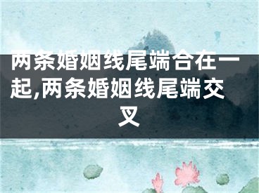 两条婚姻线尾端合在一起,两条婚姻线尾端交叉