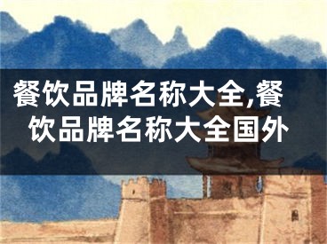 餐饮品牌名称大全,餐饮品牌名称大全国外