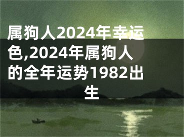 属狗人2024年幸运色,2024年属狗人的全年运势1982出生