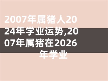 2007年属猪人2024年学业运势,2007年属猪在2026年学业