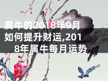 属牛的2018年9月如何提升财运,2018年属牛每月运势