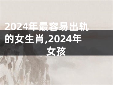 2024年最容易出轨的女生肖,2024年女孩