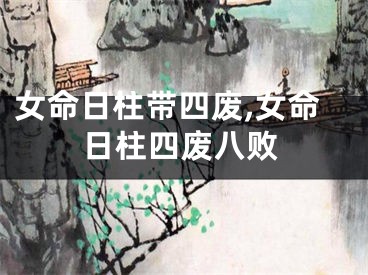 女命日柱带四废,女命日柱四废八败