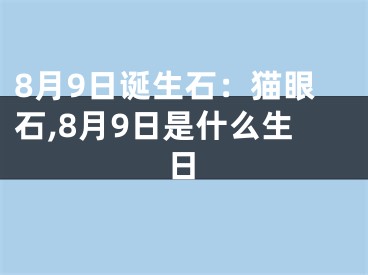 8月9日诞生石：猫眼石,8月9日是什么生日