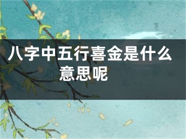 八字中五行喜金是什么意思呢 