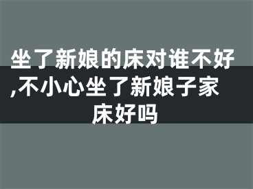 坐了新娘的床对谁不好,不小心坐了新娘子家床好吗
