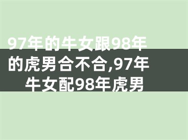 97年的牛女跟98年的虎男合不合,97年牛女配98年虎男