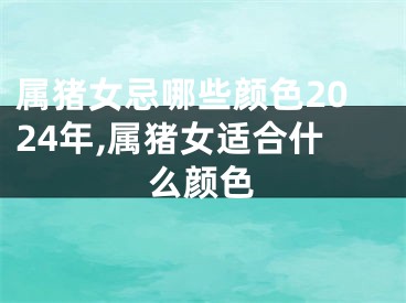 属猪女忌哪些颜色2024年,属猪女适合什么颜色