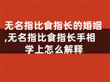 无名指比食指长的婚姻,无名指比食指长手相学上怎么解释