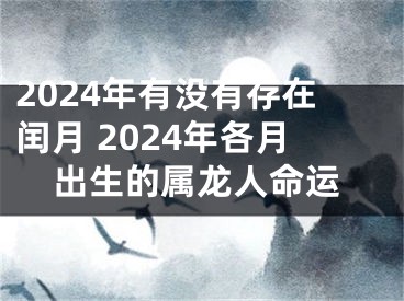 2024年有没有存在闰月 2024年各月出生的属龙人命运