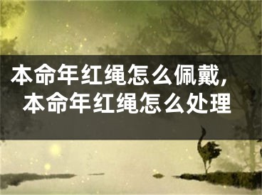 本命年红绳怎么佩戴,本命年红绳怎么处理
