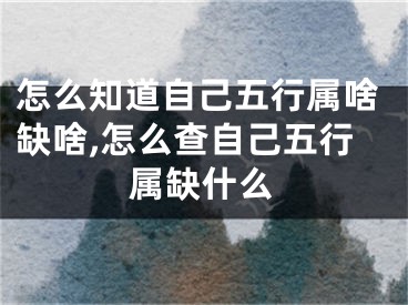 怎么知道自己五行属啥缺啥,怎么查自己五行属缺什么