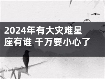 2024年有大灾难星座有谁 千万要小心了