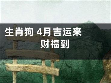 生肖狗 4月吉运来 财福到
