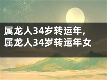 属龙人34岁转运年,属龙人34岁转运年女