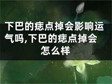 下巴的痣点掉会影响运气吗,下巴的痣点掉会怎么样