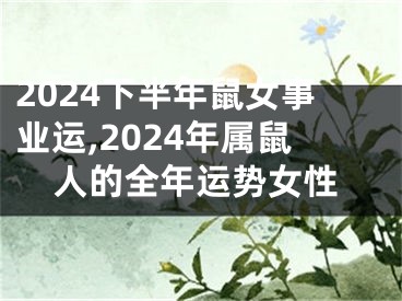 2024下半年鼠女事业运,2024年属鼠人的全年运势女性