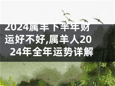 2024属羊下半年财运好不好,属羊人2024年全年运势详解
