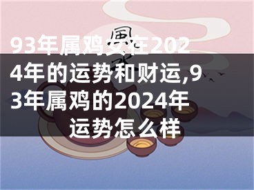 93年属鸡女在2024年的运势和财运,93年属鸡的2024年运势怎么样