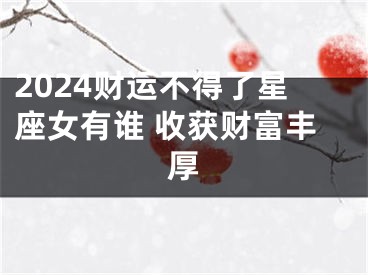 2024财运不得了星座女有谁 收获财富丰厚