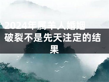 2024年属羊人婚姻破裂不是先天注定的结果