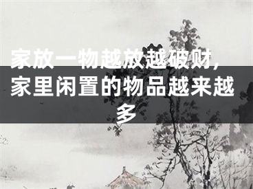 家放一物越放越破财,家里闲置的物品越来越多