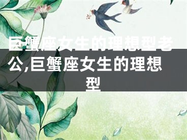 巨蟹座女生的理想型老公,巨蟹座女生的理想型