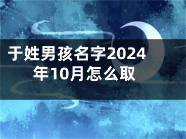 于姓男孩名字2024年10月怎么取