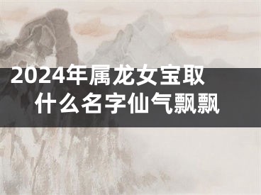 2024年属龙女宝取什么名字仙气飘飘