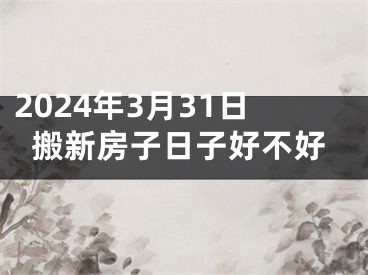 2024年3月31日搬新房子日子好不好