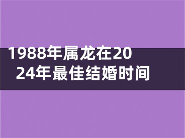 1988年属龙在2024年最佳结婚时间