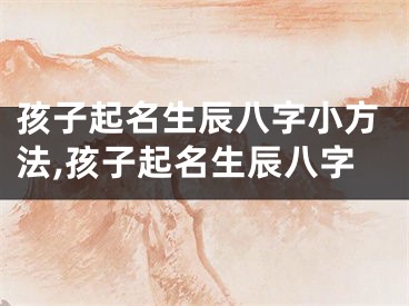 孩子起名生辰八字小方法,孩子起名生辰八字