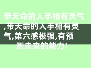 带天命的人手相有灵气,带天命的人手相有灵气,第六感极强,有预测未来的能力!