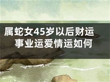 属蛇女45岁以后财运事业运爱情运如何
