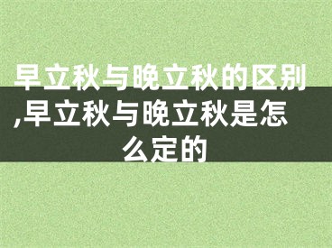 早立秋与晚立秋的区别,早立秋与晚立秋是怎么定的