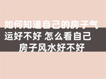 如何知道自己的房子气运好不好 怎么看自己房子风水好不好