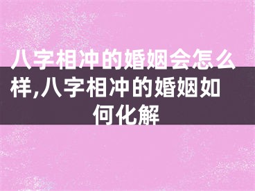 八字相冲的婚姻会怎么样,八字相冲的婚姻如何化解