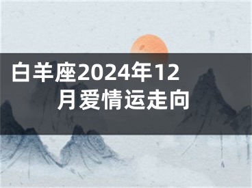 白羊座2024年12月爱情运走向