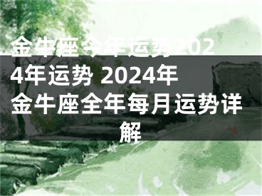 金牛座今年运势2024年运势 2024年金牛座全年每月运势详解