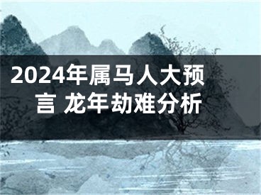 2024年属马人大预言 龙年劫难分析