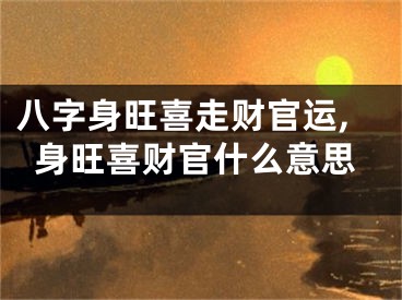八字身旺喜走财官运,身旺喜财官什么意思