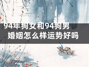 94年狗女和94狗男婚姻怎么样运势好吗