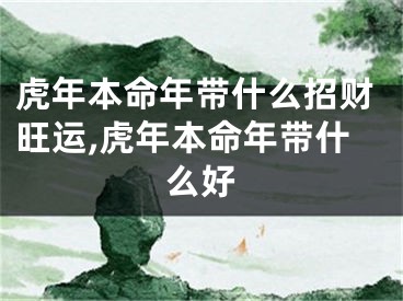 虎年本命年带什么招财旺运,虎年本命年带什么好