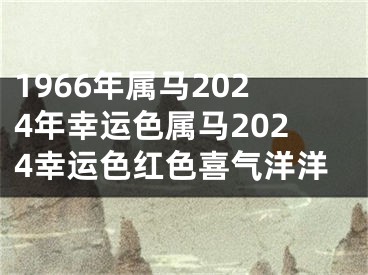 1966年属马2024年幸运色属马2024幸运色红色喜气洋洋
